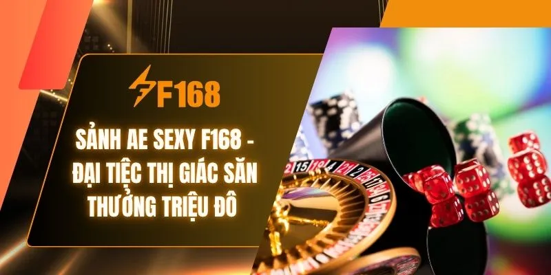 Sảnh AE Sexy F168 - Đại Tiệc Thị Giác Săn Thưởng Triệu Đô