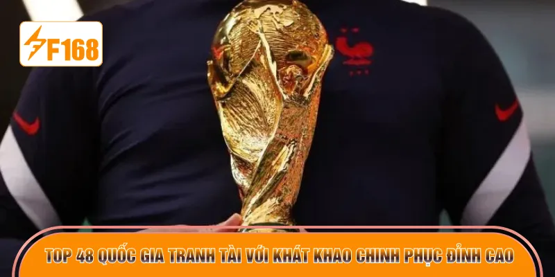 Top 48 quốc gia tranh tài với khát khao chinh phục đỉnh cao