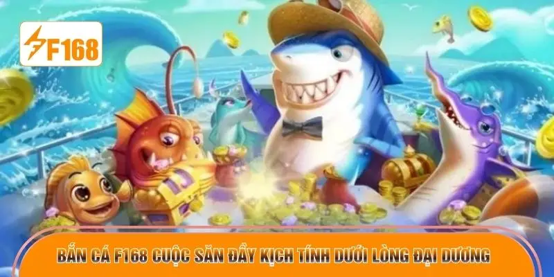 Bắn cá F168 cuộc săn đầy kịch tính dưới lòng đại dương