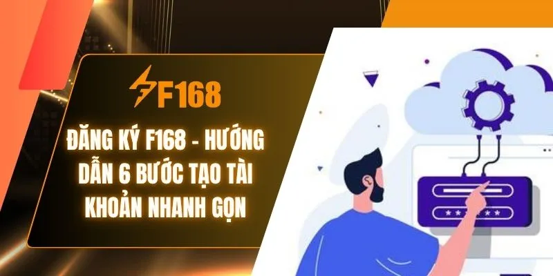 Đăng Ký F168 - Hướng Dẫn 6 Bước Tạo Tài Khoản Nhanh Gọn