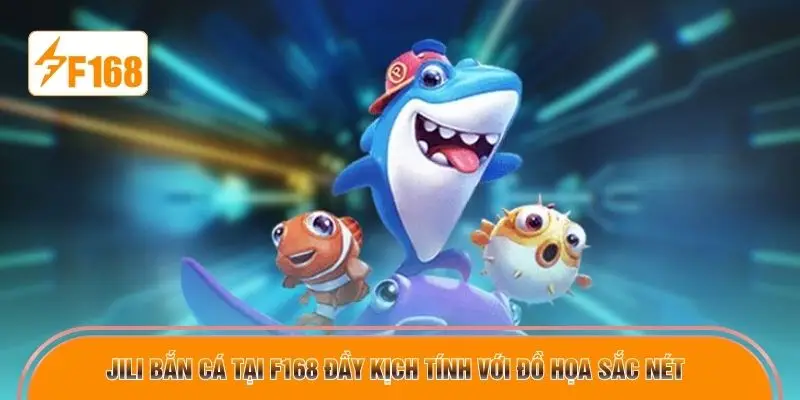 Jili bắn cá tại F168 đầy kịch tính với đồ họa sắc nét