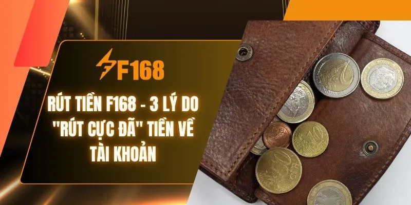 Rút Tiền F168 - 3 Lý Do "Rút Cực Đã" Tiền Về Tài Khoản